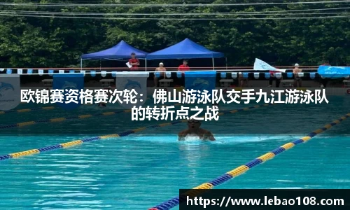 欧锦赛资格赛次轮：佛山游泳队交手九江游泳队的转折点之战