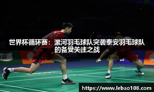 世界杯循环赛：漯河羽毛球队突袭泰安羽毛球队的备受关注之战