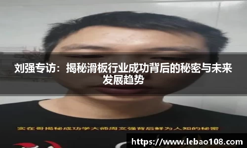 刘强专访：揭秘滑板行业成功背后的秘密与未来发展趋势